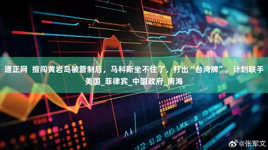 道正网  擅闯黄岩岛被管制后，马科斯坐不住了，打出“台湾牌”，计划联手美国_菲律宾_中国政府_南海