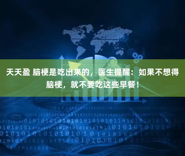 天天盈 脑梗是吃出来的，医生提醒：如果不想得脑梗，就不要吃这些早餐！